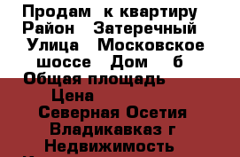 Продам 1к квартиру › Район ­ Затеречный › Улица ­ Московское шоссе › Дом ­ 3б › Общая площадь ­ 52 › Цена ­ 2 550 000 - Северная Осетия, Владикавказ г. Недвижимость » Квартиры продажа   